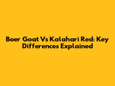 Boer Goat Vs Kalahari Red: Key Differences Explained