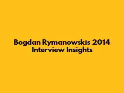 Bogdan Rymanowski's 2014 Interview Insights