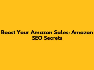 Boost Your Amazon Sales: Amazon SEO Secrets