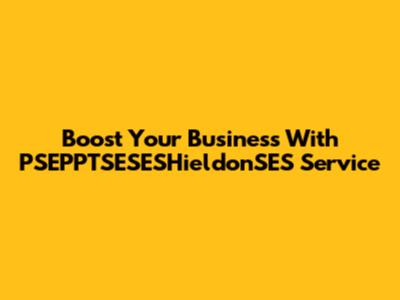 Boost Your Business With PSEPPTSESESHieldonSES Service