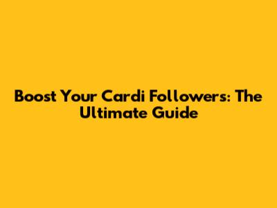 Boost Your Cardi Followers: The Ultimate Guide