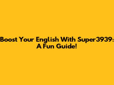 Boost Your English With Super3939: A Fun Guide!