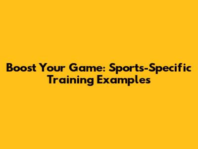 Boost Your Game: Sports-Specific Training Examples