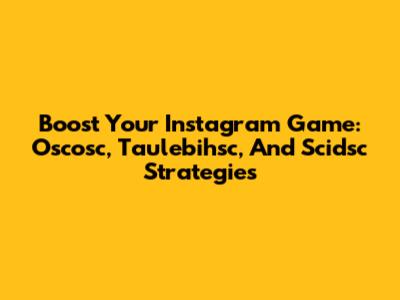 Boost Your Instagram Game: Oscosc, Taulebihsc, And Scidsc Strategies