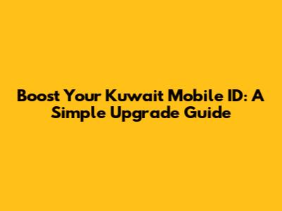 Boost Your Kuwait Mobile ID: A Simple Upgrade Guide