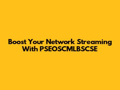 Boost Your Network Streaming With PSEOSCMLBSCSE
