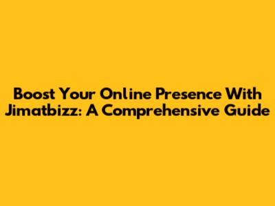 Boost Your Online Presence With Jimatbizz: A Comprehensive Guide