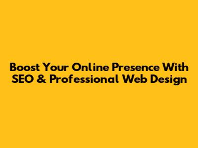 Boost Your Online Presence With SEO & Professional Web Design