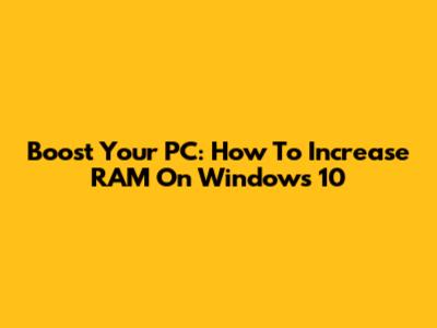 Boost Your PC: How To Increase RAM On Windows 10