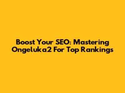 Boost Your SEO: Mastering Ongeluka2 For Top Rankings