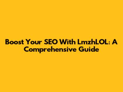 Boost Your SEO With LmzhLOL: A Comprehensive Guide