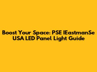 Boost Your Space: PSE IEastmanSe USA LED Panel Light Guide