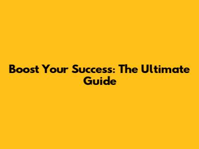 Boost Your Success: The Ultimate Guide