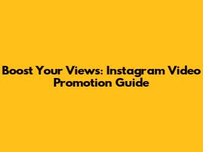 Boost Your Views: Instagram Video Promotion Guide