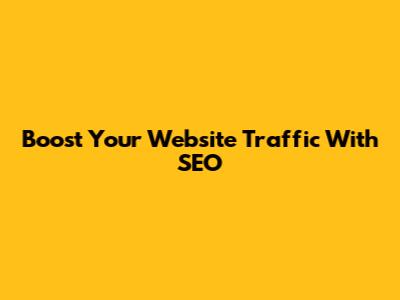 Boost Your Website Traffic With SEO