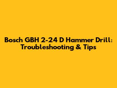 Bosch GBH 2-24 D Hammer Drill: Troubleshooting & Tips