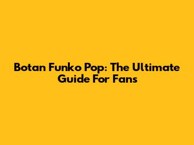Botan Funko Pop: The Ultimate Guide For Fans