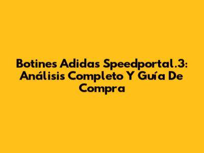 Botines Adidas Speedportal.3: Análisis Completo Y Guía De Compra