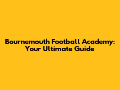 Bournemouth Football Academy: Your Ultimate Guide