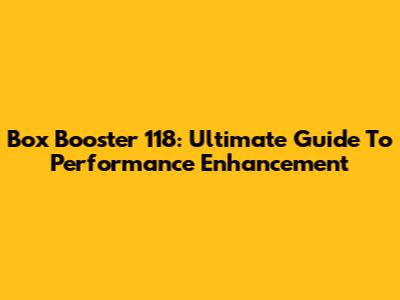 Box Booster 118: Ultimate Guide To Performance Enhancement