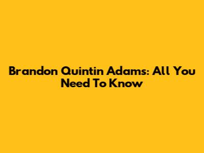 Brandon Quintin Adams: All You Need To Know