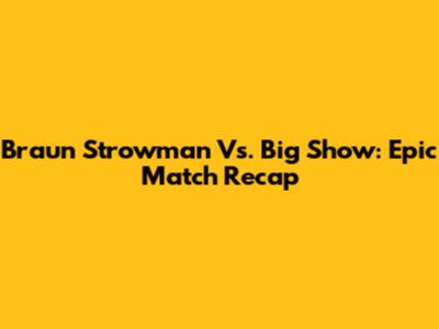 Braun Strowman Vs. Big Show: Epic Match Recap