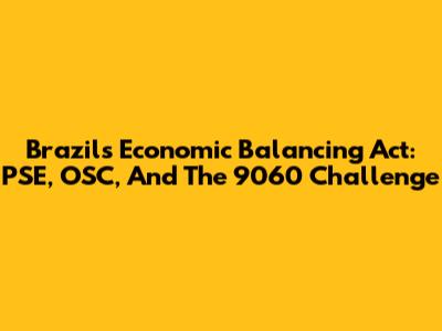 Brazil's Economic Balancing Act: PSE, OSC, And The 9060 Challenge