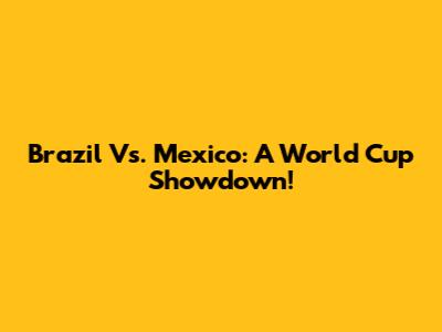 Brazil Vs. Mexico: A World Cup Showdown!