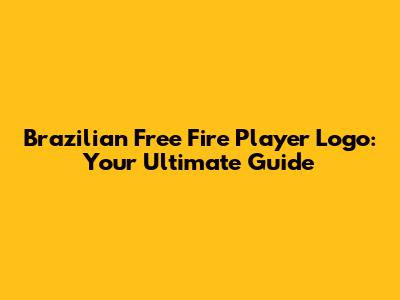 Brazilian Free Fire Player Logo: Your Ultimate Guide