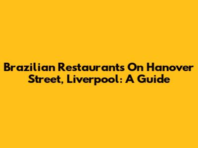 Brazilian Restaurants On Hanover Street, Liverpool: A Guide
