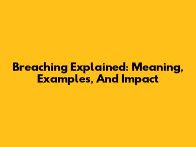 Breaching Explained: Meaning, Examples, And Impact