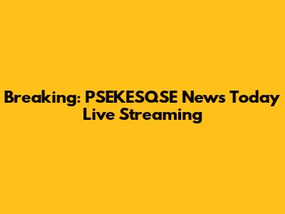 Breaking: PSEKESQSE News Today Live Streaming