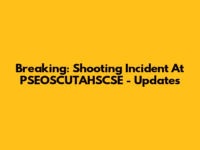 Breaking: Shooting Incident At PSEOSCUTAHSCSE - Updates