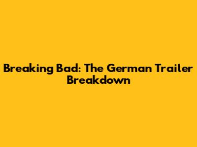 Breaking Bad: The German Trailer Breakdown