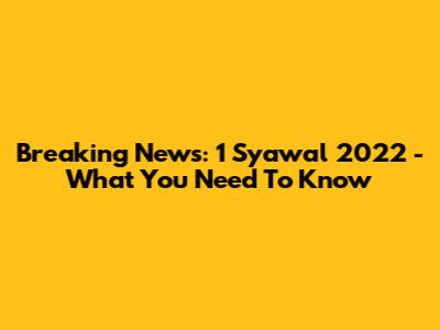 Breaking News: 1 Syawal 2022 - What You Need To Know
