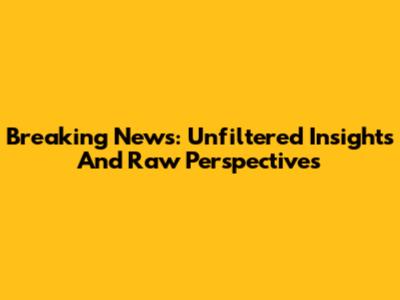 Breaking News: Unfiltered Insights And Raw Perspectives