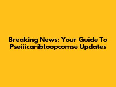 Breaking News: Your Guide To Pseiiicaribloopcomse Updates