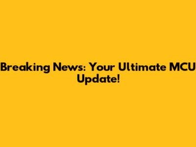 Breaking News: Your Ultimate MCU Update!