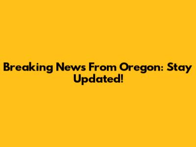 Breaking News From Oregon: Stay Updated!