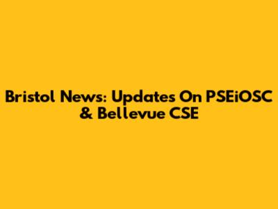 Bristol News: Updates On PSEiOSC & Bellevue CSE