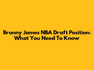 Bronny James' NBA Draft Position: What You Need To Know