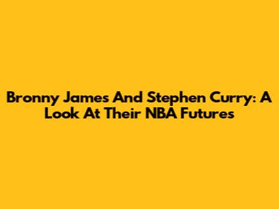 Bronny James And Stephen Curry: A Look At Their NBA Futures