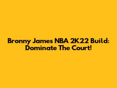 Bronny James NBA 2K22 Build: Dominate The Court!