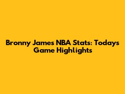 Bronny James NBA Stats: Today's Game Highlights