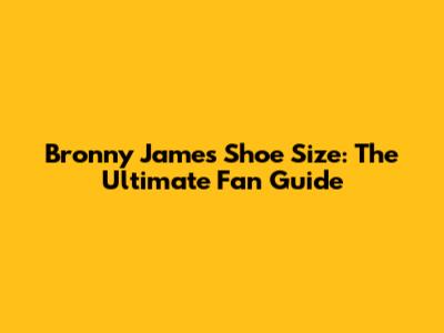 Bronny James Shoe Size: The Ultimate Fan Guide