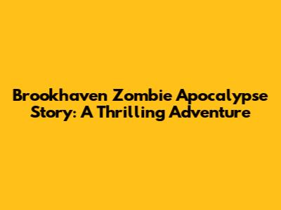 Brookhaven Zombie Apocalypse Story: A Thrilling Adventure