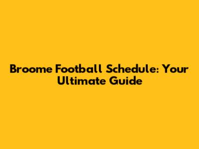 Broome Football Schedule: Your Ultimate Guide