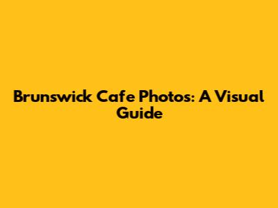 Brunswick Cafe Photos: A Visual Guide