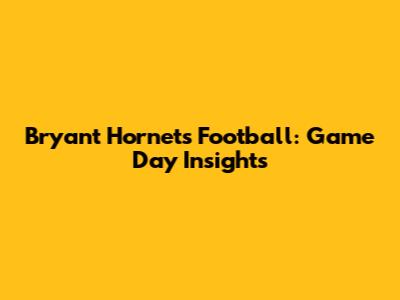 Bryant Hornets Football: Game Day Insights