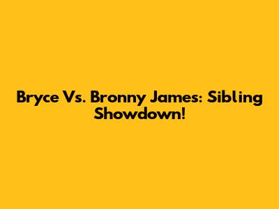 Bryce Vs. Bronny James: Sibling Showdown!